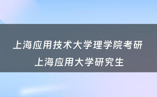 上海应用技术大学理学院考研 上海应用大学研究生