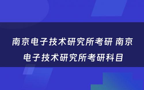 南京电子技术研究所考研 南京电子技术研究所考研科目