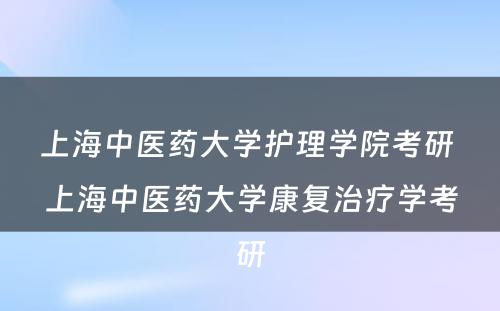 上海中医药大学护理学院考研 上海中医药大学康复治疗学考研