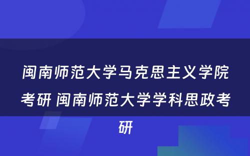 闽南师范大学马克思主义学院考研 闽南师范大学学科思政考研