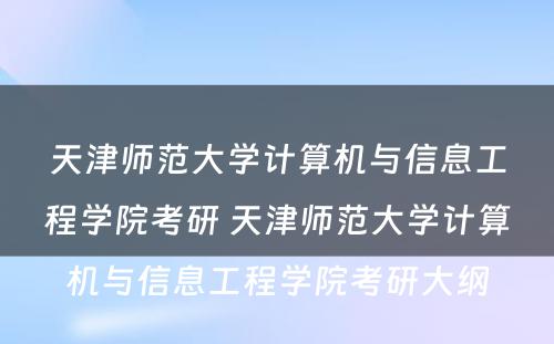 天津师范大学计算机与信息工程学院考研 天津师范大学计算机与信息工程学院考研大纲