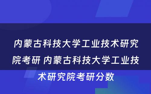 内蒙古科技大学工业技术研究院考研 内蒙古科技大学工业技术研究院考研分数