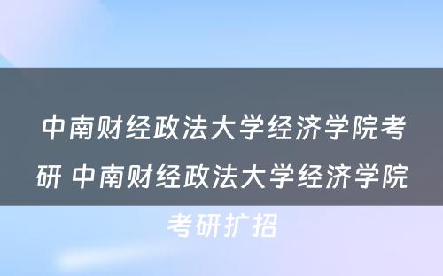 中南财经政法大学经济学院考研 中南财经政法大学经济学院考研扩招