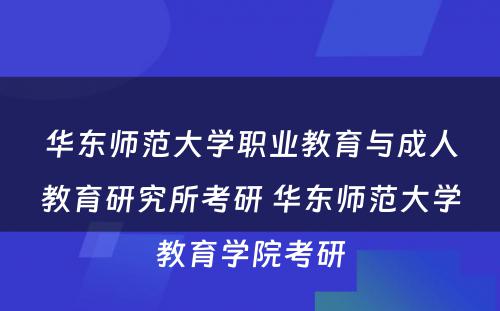 华东师范大学职业教育与成人教育研究所考研 华东师范大学教育学院考研