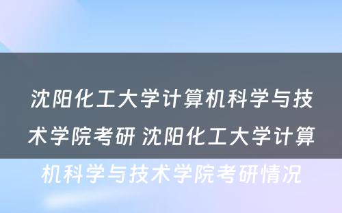 沈阳化工大学计算机科学与技术学院考研 沈阳化工大学计算机科学与技术学院考研情况