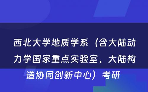 西北大学地质学系（含大陆动力学国家重点实验室、大陆构造协同创新中心）考研 