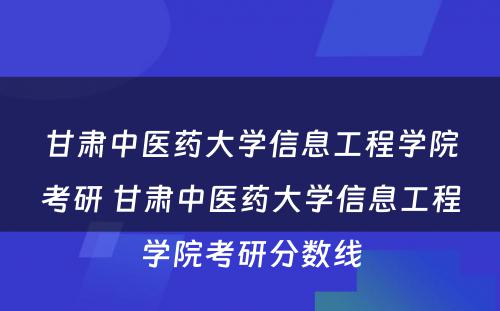 甘肃中医药大学信息工程学院考研 甘肃中医药大学信息工程学院考研分数线