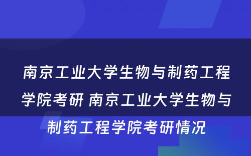 南京工业大学生物与制药工程学院考研 南京工业大学生物与制药工程学院考研情况