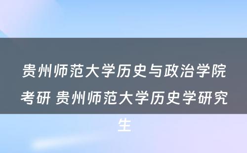 贵州师范大学历史与政治学院考研 贵州师范大学历史学研究生