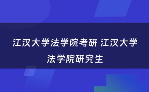 江汉大学法学院考研 江汉大学法学院研究生