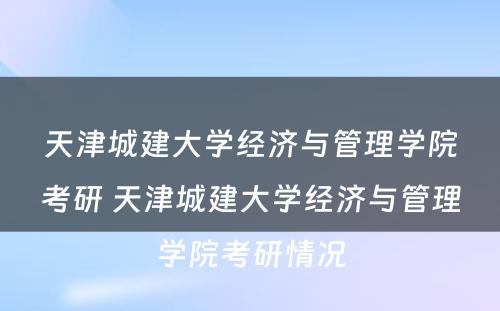 天津城建大学经济与管理学院考研 天津城建大学经济与管理学院考研情况