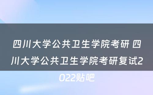 四川大学公共卫生学院考研 四川大学公共卫生学院考研复试2022贴吧