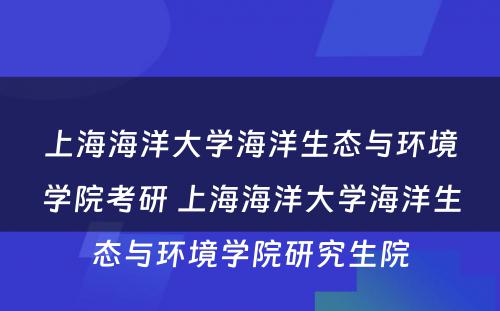 上海海洋大学海洋生态与环境学院考研 上海海洋大学海洋生态与环境学院研究生院