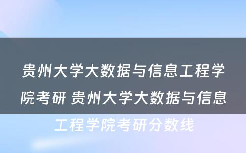 贵州大学大数据与信息工程学院考研 贵州大学大数据与信息工程学院考研分数线