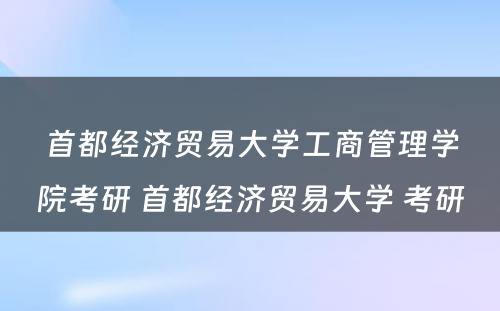 首都经济贸易大学工商管理学院考研 首都经济贸易大学 考研