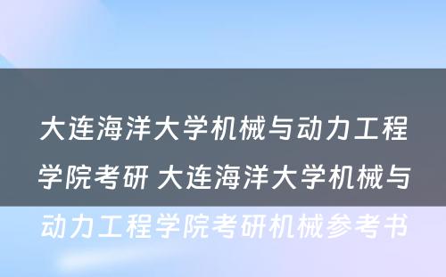 大连海洋大学机械与动力工程学院考研 大连海洋大学机械与动力工程学院考研机械参考书