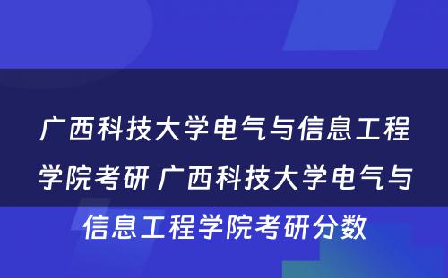 广西科技大学电气与信息工程学院考研 广西科技大学电气与信息工程学院考研分数