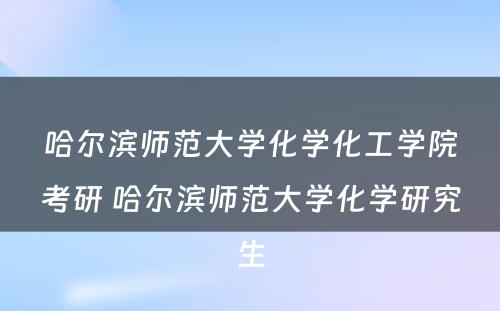 哈尔滨师范大学化学化工学院考研 哈尔滨师范大学化学研究生