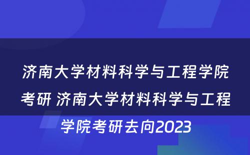 济南大学材料科学与工程学院考研 济南大学材料科学与工程学院考研去向2023