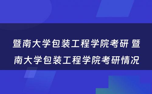 暨南大学包装工程学院考研 暨南大学包装工程学院考研情况