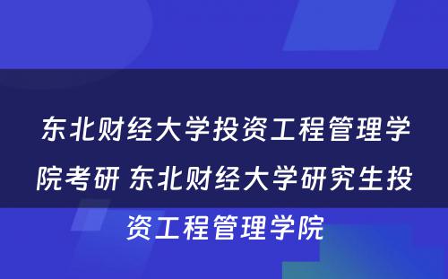 东北财经大学投资工程管理学院考研 东北财经大学研究生投资工程管理学院