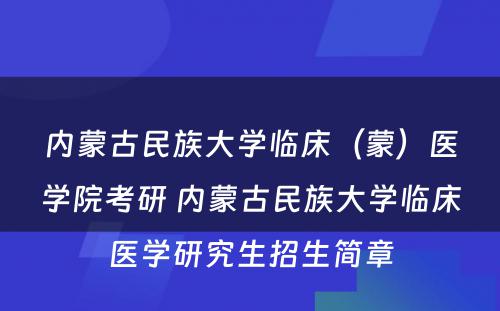 内蒙古民族大学临床（蒙）医学院考研 内蒙古民族大学临床医学研究生招生简章