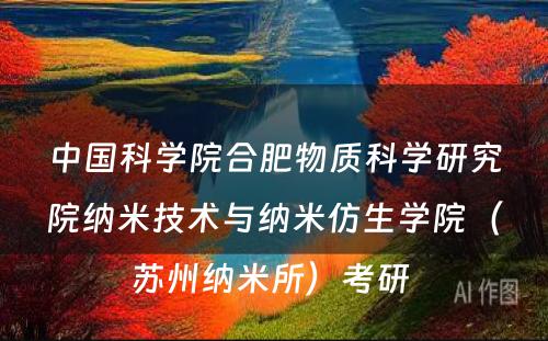 中国科学院合肥物质科学研究院纳米技术与纳米仿生学院（苏州纳米所）考研 