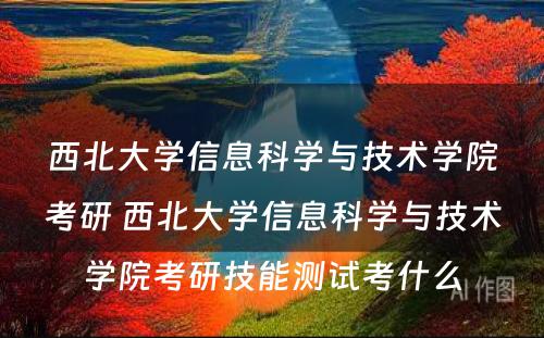 西北大学信息科学与技术学院考研 西北大学信息科学与技术学院考研技能测试考什么