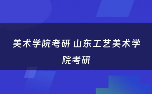 美术学院考研 山东工艺美术学院考研