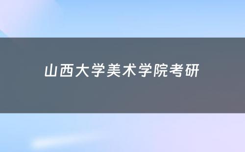 山西大学美术学院考研 