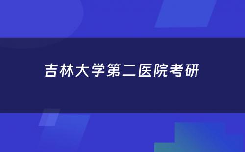 吉林大学第二医院考研 