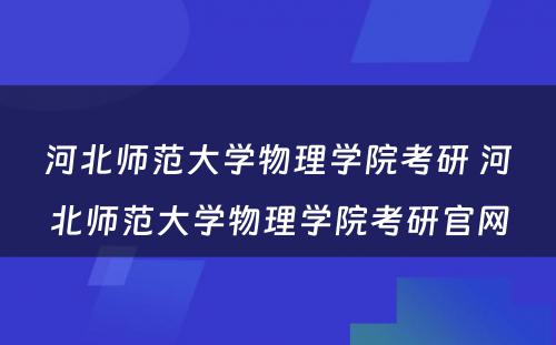 河北师范大学物理学院考研 河北师范大学物理学院考研官网