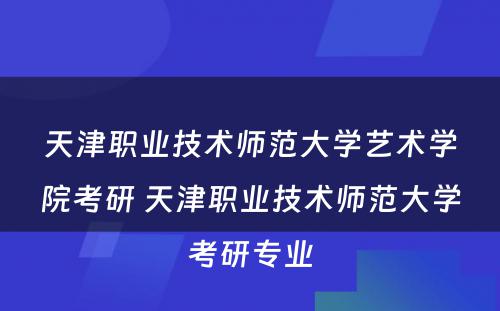 天津职业技术师范大学艺术学院考研 天津职业技术师范大学考研专业