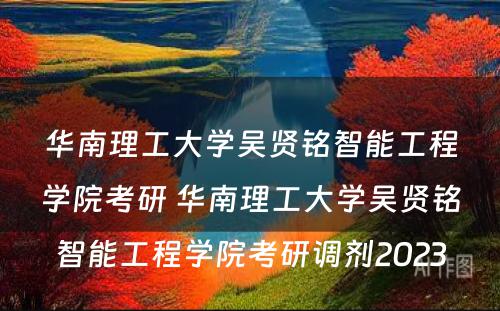 华南理工大学吴贤铭智能工程学院考研 华南理工大学吴贤铭智能工程学院考研调剂2023