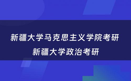 新疆大学马克思主义学院考研 新疆大学政治考研