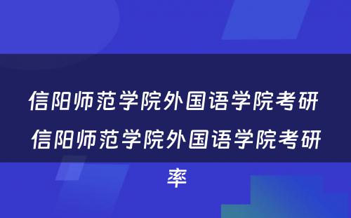 信阳师范学院外国语学院考研 信阳师范学院外国语学院考研率