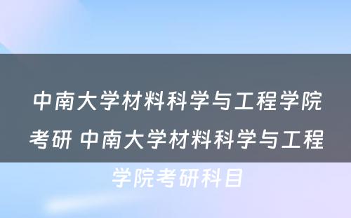 中南大学材料科学与工程学院考研 中南大学材料科学与工程学院考研科目