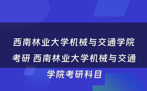 西南林业大学机械与交通学院考研 西南林业大学机械与交通学院考研科目