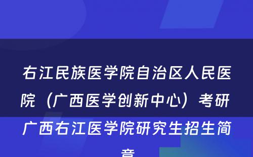 右江民族医学院自治区人民医院（广西医学创新中心）考研 广西右江医学院研究生招生简章