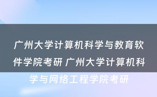 广州大学计算机科学与教育软件学院考研 广州大学计算机科学与网络工程学院考研