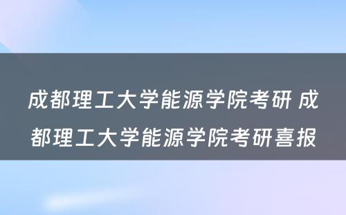 成都理工大学能源学院考研 成都理工大学能源学院考研喜报