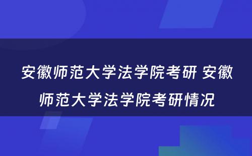 安徽师范大学法学院考研 安徽师范大学法学院考研情况