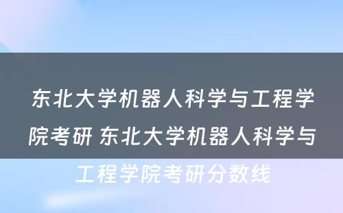 东北大学机器人科学与工程学院考研 东北大学机器人科学与工程学院考研分数线