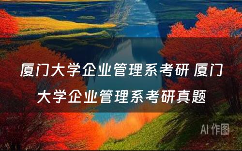 厦门大学企业管理系考研 厦门大学企业管理系考研真题