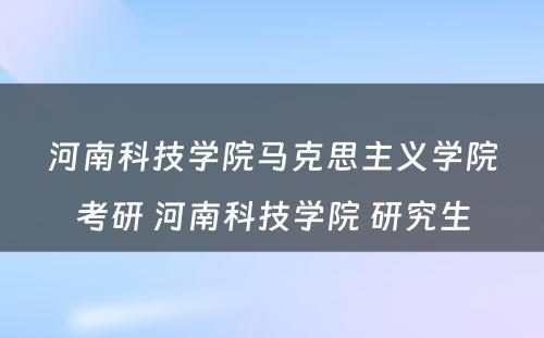 河南科技学院马克思主义学院考研 河南科技学院 研究生