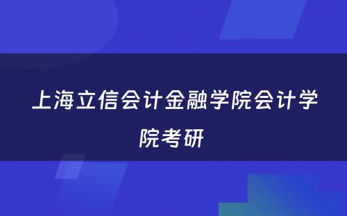 上海立信会计金融学院会计学院考研 