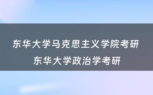 东华大学马克思主义学院考研 东华大学政治学考研