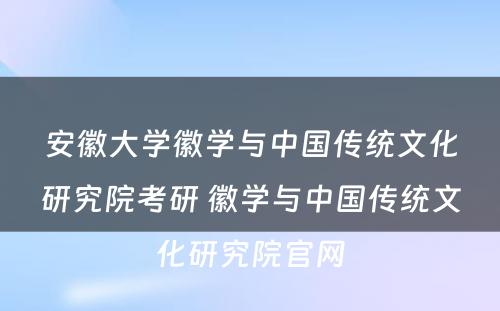 安徽大学徽学与中国传统文化研究院考研 徽学与中国传统文化研究院官网