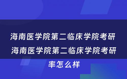 海南医学院第二临床学院考研 海南医学院第二临床学院考研率怎么样