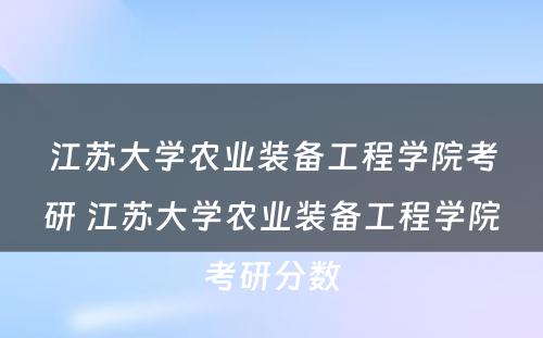 江苏大学农业装备工程学院考研 江苏大学农业装备工程学院考研分数